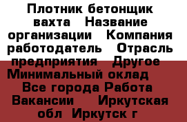 Плотник-бетонщик-вахта › Название организации ­ Компания-работодатель › Отрасль предприятия ­ Другое › Минимальный оклад ­ 1 - Все города Работа » Вакансии   . Иркутская обл.,Иркутск г.